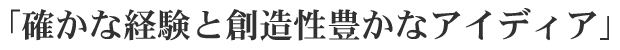 「確かな経験と創造性豊かなアイディア」